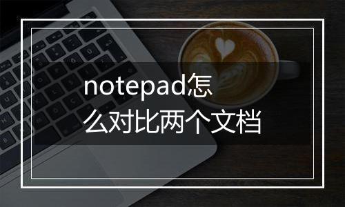 notepad怎么对比两个文档