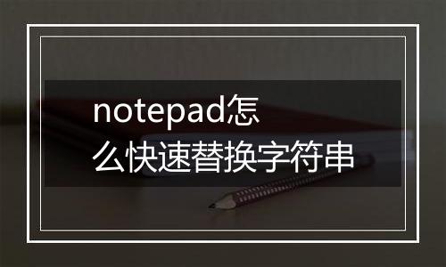 notepad怎么快速替换字符串
