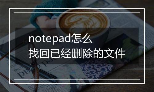 notepad怎么找回已经删除的文件