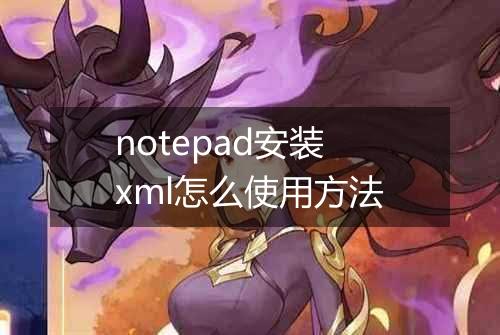 notepad安装xml怎么使用方法