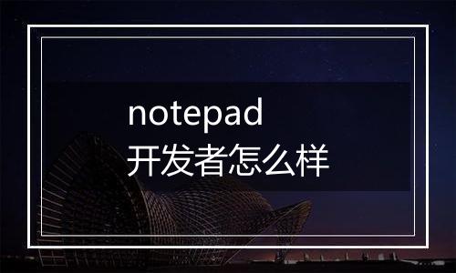 notepad开发者怎么样