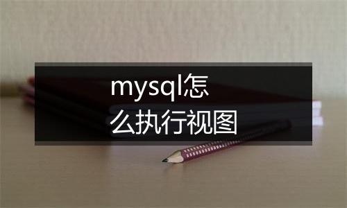mysql怎么执行视图