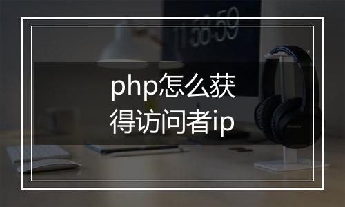 php怎么获得访问者ip