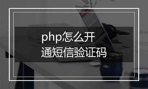 php怎么开通短信验证码