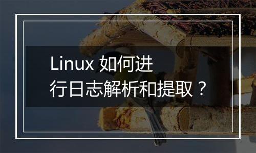 Linux 如何进行日志解析和提取?