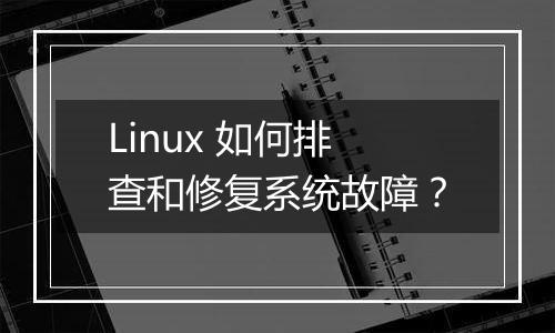 Linux 如何排查和修复系统故障?