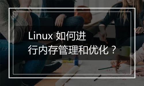 Linux 如何进行内存管理和优化?