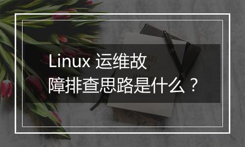 Linux 运维故障排查思路是什么?