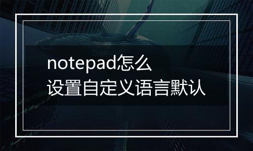 notepad怎么设置自定义语言默认