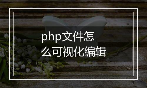 php文件怎么可视化编辑