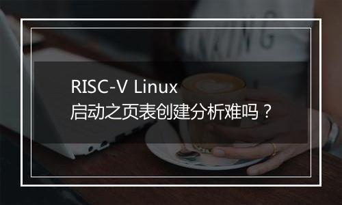 RISC-V Linux 启动之页表创建分析难吗?