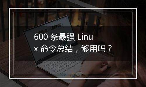 600 条最强 Linux 命令总结，够用吗？