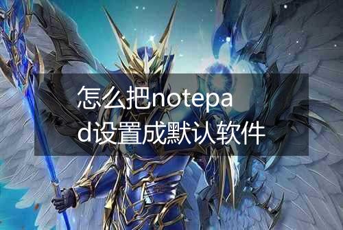 怎么把notepad设置成默认软件