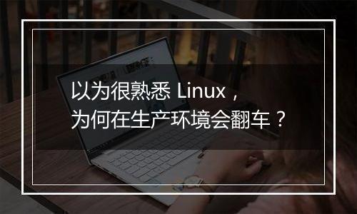 以为很熟悉 Linux,为何在生产环境会翻车?