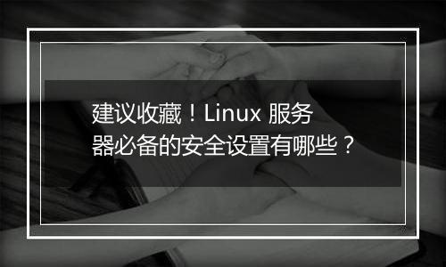 建议收藏!Linux 服务器必备的安全设置有哪些?