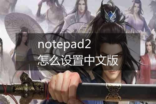 notepad2怎么设置中文版