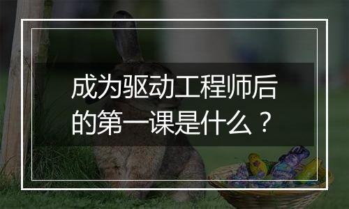 成为驱动工程师后的第一课是什么？