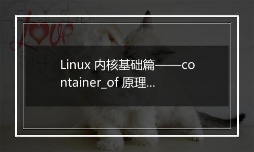 Linux 内核基础篇——container_of 原理和实际应用是什么？