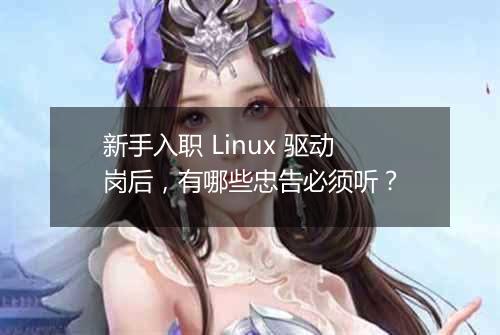 新手入职 Linux 驱动岗后，有哪些忠告必须听？