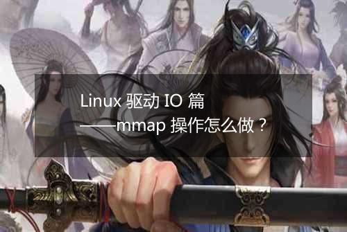 Linux 驱动 IO 篇——mmap 操作怎么做?