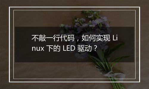 不敲一行代码,如何实现 Linux 下的 LED 驱动?
