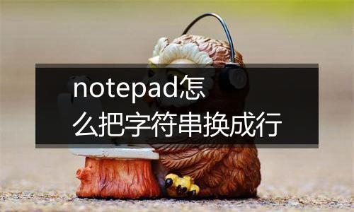 notepad怎么把字符串换成行