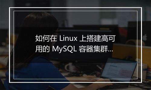 如何在 Linux 上搭建高可用的 MySQL 容器集群?