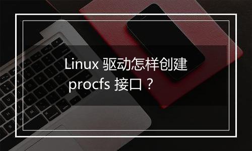 Linux 驱动怎样创建 procfs 接口?