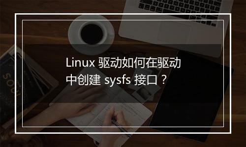 Linux 驱动如何在驱动中创建 sysfs 接口?