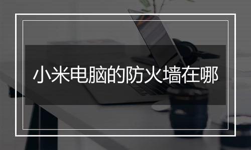 小米电脑的防火墙在哪