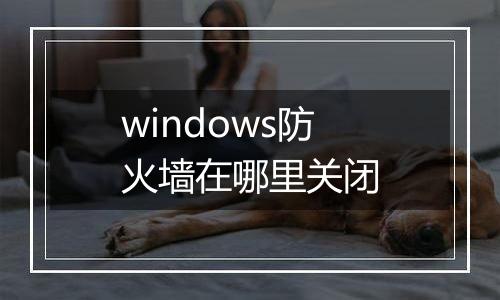 windows防火墙在哪里关闭