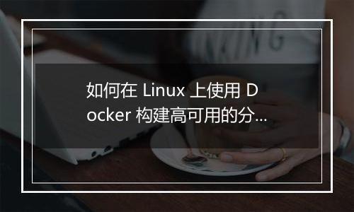 如何在 Linux 上使用 Docker 构建高可用的分布式文件存储系统？