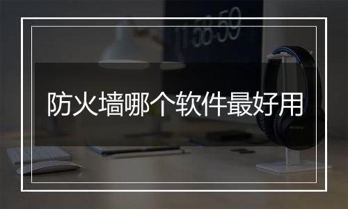 防火墙哪个软件最好用