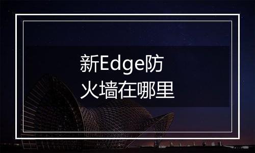 新Edge防火墙在哪里