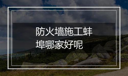 防火墙施工蚌埠哪家好呢