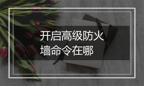 开启高级防火墙命令在哪