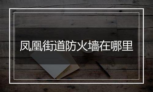 凤凰街道防火墙在哪里