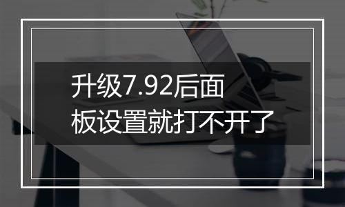 升级7.92后面板设置就打不开了
