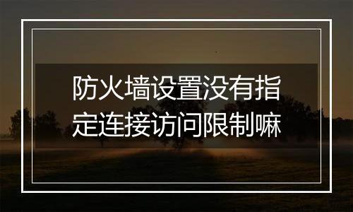 防火墙设置没有指定连接访问限制嘛