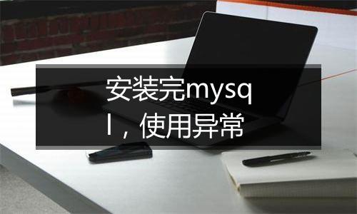 安装完mysql,使用异常