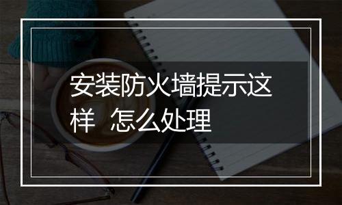 安装防火墙提示这样 怎么处理