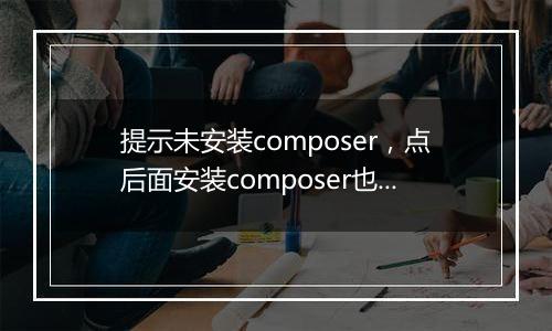 提示未安装composer,点后面安装composer也安装不了