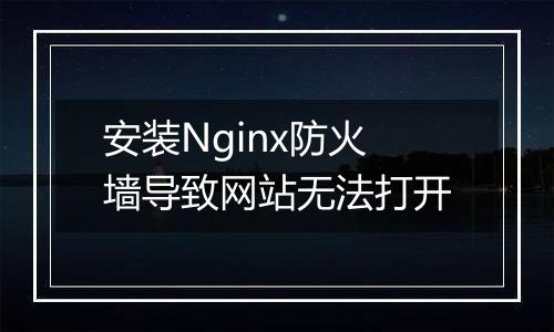安装Nginx防火墙导致网站无法打开