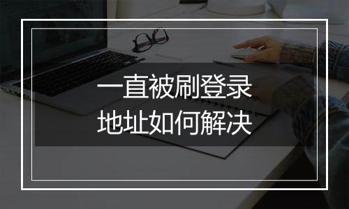一直被刷登录地址如何解决