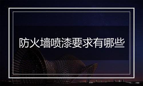 防火墙喷漆要求有哪些