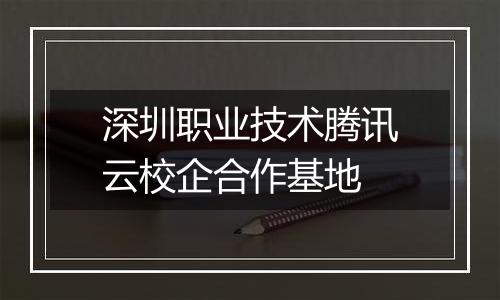 深圳职业技术腾讯云校企合作基地