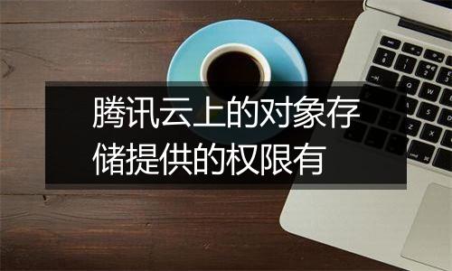 腾讯云上的对象存储提供的权限有