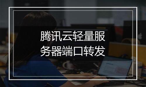 腾讯云轻量服务器端口转发