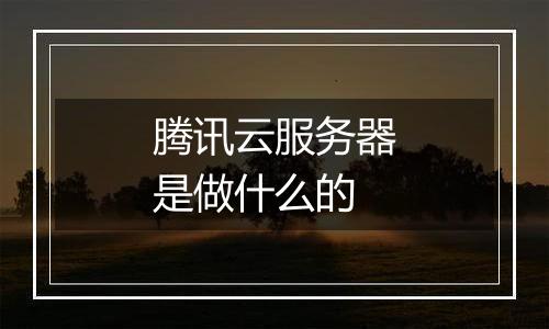 腾讯云服务器是做什么的