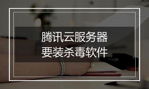 腾讯云服务器要装杀毒软件